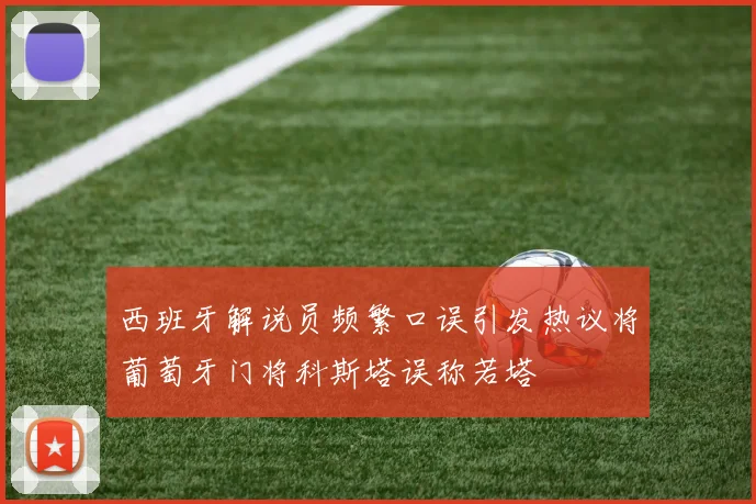 西班牙解说员频繁口误引发热议将葡萄牙门将科斯塔误称若塔
