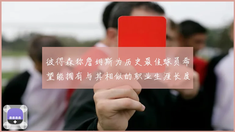 彼得森称詹姆斯为历史最佳球员希望能拥有与其相似的职业生涯长度