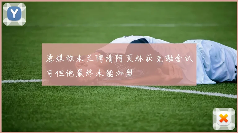 意媒称米兰聘请阿莫林获克勒舍认可但他最终未能加盟