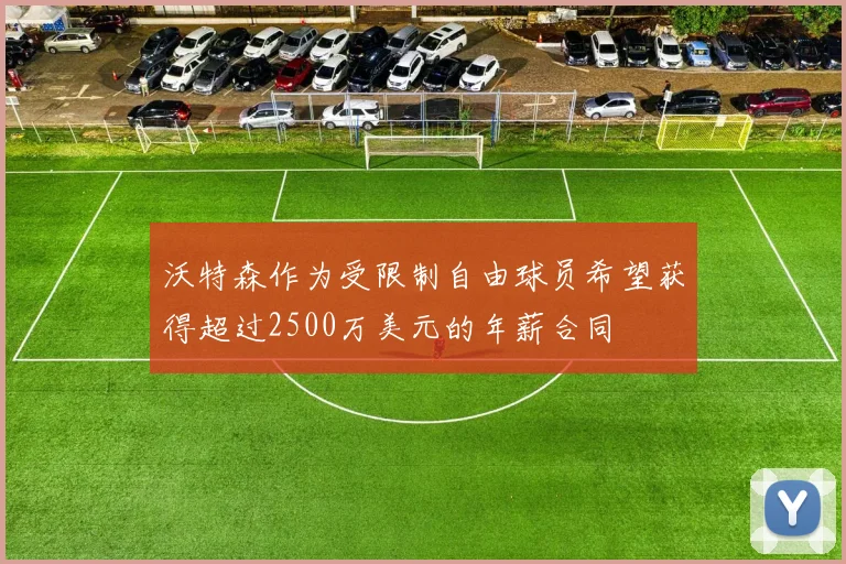 沃特森作为受限制自由球员希望获得超过2500万美元的年薪合同