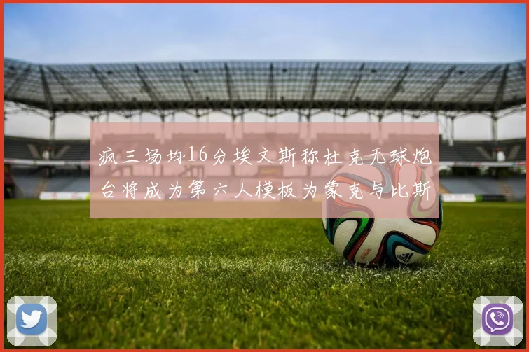 疯三场均16分埃文斯称杜克无球炮台将成为第六人模板为蒙克与比斯利