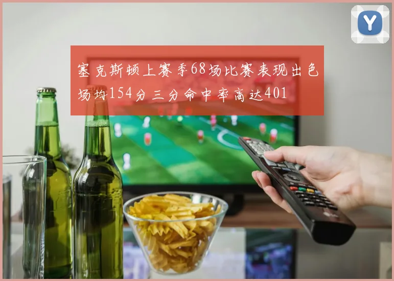 塞克斯顿上赛季68场比赛表现出色场均154分三分命中率高达401
