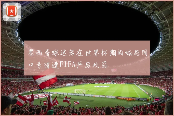 墨西哥球迷若在世界杯期间喊恐同口号将遭FIFA严厉处罚