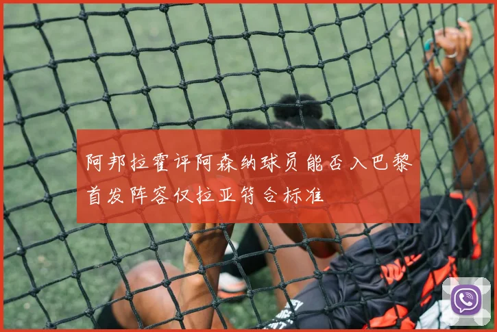 阿邦拉霍评阿森纳球员能否入巴黎首发阵容仅拉亚符合标准